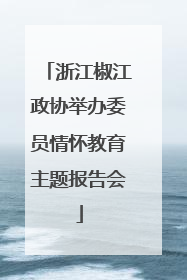 浙江椒江政协举办委员情怀教育主题报告会
