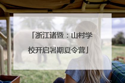 浙江诸暨：山村学校开启暑期夏令营