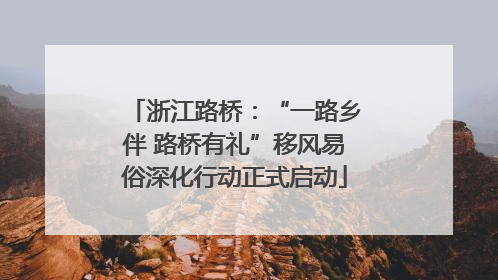 浙江路桥：“一路乡伴 路桥有礼”移风易俗深化行动正式启动