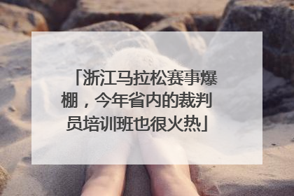 浙江马拉松赛事爆棚，今年省内的裁判员培训班也很火热