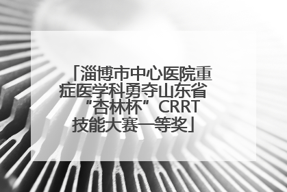 淄博市中心医院重症医学科勇夺山东省“杏林杯”CRRT技能大赛一等奖