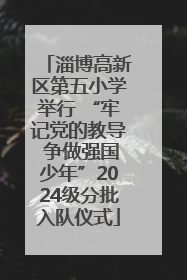 淄博高新区第五小学举行 “牢记党的教导 争做强国少年”2024级分批入队仪式