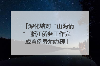 深化结对“山海情” 浙江侨务工作完成首例异地办理