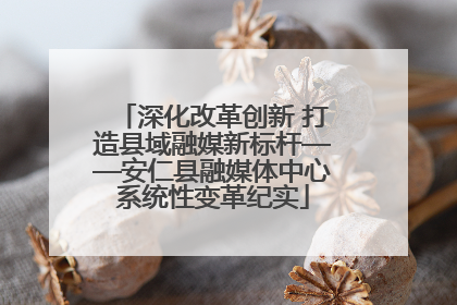 深化改革创新 打造县域融媒新标杆——安仁县融媒体中心系统性变革纪实