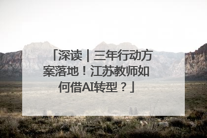 深读｜三年行动方案落地！江苏教师如何借AI转型？
