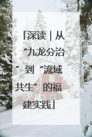 深读｜从“九龙分治”到“流域共生”的福建实践