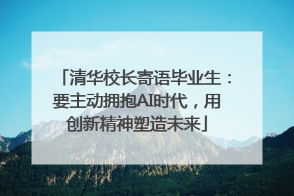 清华校长寄语毕业生：要主动拥抱AI时代，用创新精神塑造未来