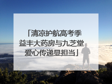 清凉护航高考季 益丰大药房与九芝堂爱心传递显担当