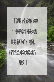 湖南湘潭：警调联动践初心 枫桥经验焕新彩