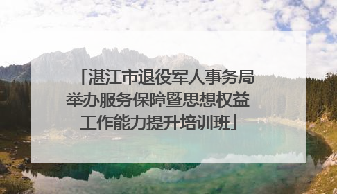 湛江市退役军人事务局举办服务保障暨思想权益工作能力提升培训班