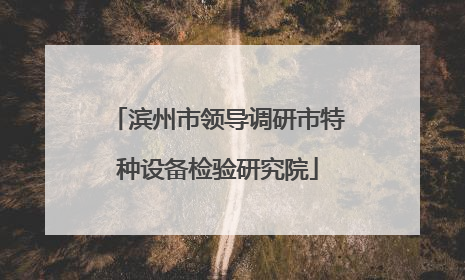 滨州市领导调研市特种设备检验研究院