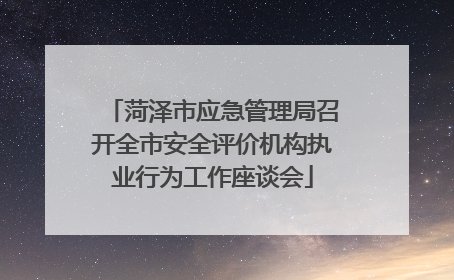 菏泽市应急管理局召开全市安全评价机构执业行为工作座谈会