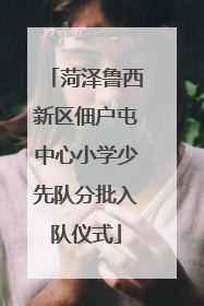 菏泽鲁西新区佃户屯中心小学少先队分批入队仪式