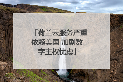 荷兰云服务严重依赖美国 加剧数字主权忧虑