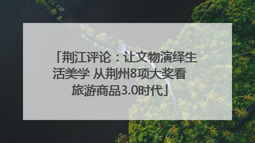 荆江评论：让文物演绎生活美学 从荆州8项大奖看旅游商品3.0时代