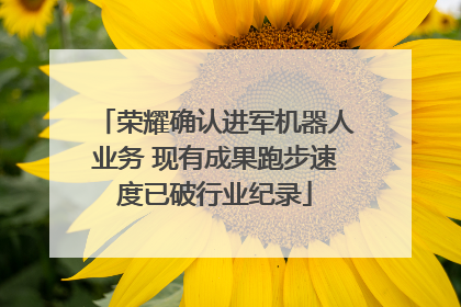 荣耀确认进军机器人业务 现有成果跑步速度已破行业纪录