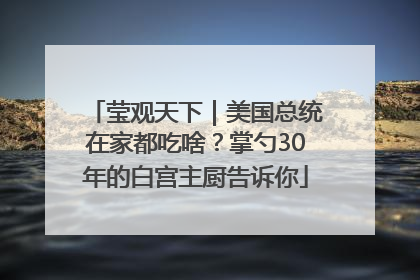 莹观天下｜美国总统在家都吃啥？掌勺30年的白宫主厨告诉你