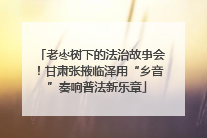 老枣树下的法治故事会！甘肃张掖临泽用“乡音”奏响普法新乐章