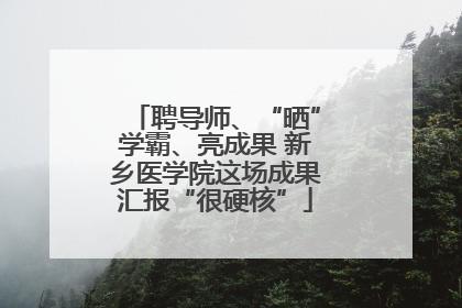 聘导师、“晒”学霸、亮成果 新乡医学院这场成果汇报“很硬核”