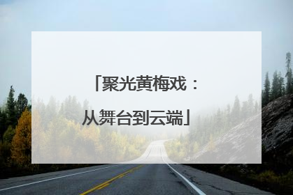 聚光黄梅戏：从舞台到云端