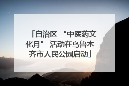 自治区 “中医药文化月” 活动在乌鲁木齐市人民公园启动