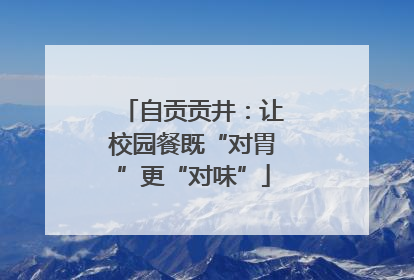 自贡贡井：让校园餐既“对胃”更“对味”