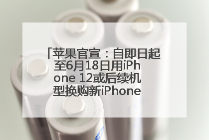 苹果官宣：自即日起至6月18日用iPhone 12或后续机型换购新iPhone，可享额外折抵优惠