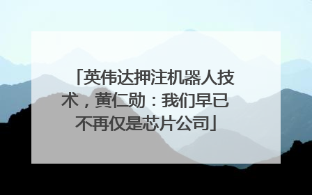 英伟达押注机器人技术，黄仁勋：我们早已不再仅是芯片公司