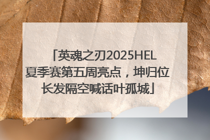 英魂之刃2025HEL夏季赛第五周亮点，坤归位长发隔空喊话叶孤城