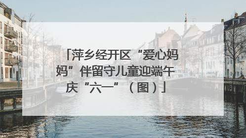 萍乡经开区“爱心妈妈”伴留守儿童迎端午庆“六一”（图）