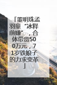 董明珠孟羽童“冰释前嫌”，合体带货500万元，71岁铁娘子的力求变革