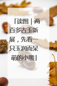读图｜两百多古玉新展，先看一只玉润而呆萌的小熊