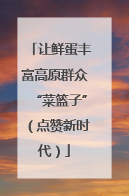 让鲜蛋丰富高原群众“菜篮子”（点赞新时代）