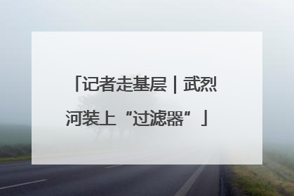 记者走基层｜武烈河装上“过滤器”