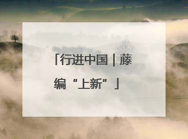行进中国｜藤编“上新”