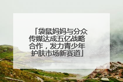 袋鼠妈妈与分众传媒达成五亿战略合作，发力青少年护肤市场新赛道