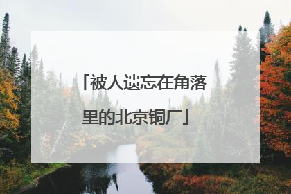 被人遗忘在角落里的北京铜厂