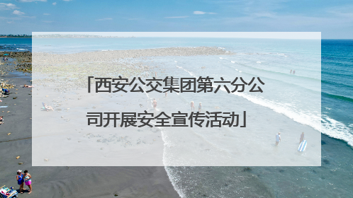 西安公交集团第六分公司开展安全宣传活动
