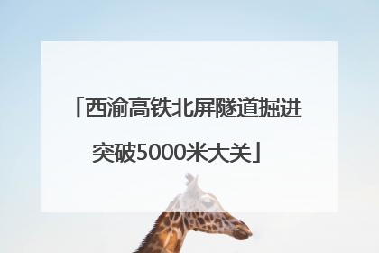 西渝高铁北屏隧道掘进突破5000米大关