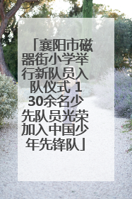 襄阳市磁器街小学举行新队员入队仪式 130余名少先队员光荣加入中国少年先锋队