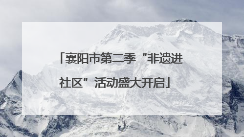 襄阳市第二季“非遗进社区”活动盛大开启