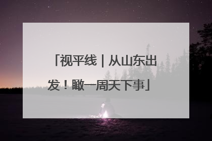 视平线｜从山东出发！瞰一周天下事