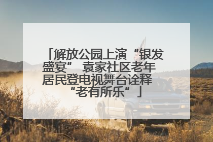 解放公园上演“银发盛宴” 袁家社区老年居民登电视舞台诠释 “老有所乐”
