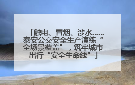 触电、冒烟、涉水……泰安公交安全生产演练“全场景覆盖”，筑牢城市出行“安全生命线”