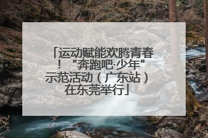 运动赋能欢腾青春！“奔跑吧·少年”示范活动（广东站）在东莞举行