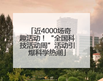 近4000场奇趣活动！“全国科技活动周”活动引爆科学热潮