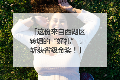 这份来自西湖区转塘的“好礼”，斩获省级金奖！