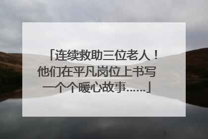 连续救助三位老人！他们在平凡岗位上书写一个个暖心故事……