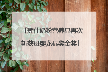 辉仕奶粉营养品再次斩获母婴龙标奖金奖