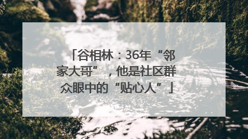 谷相林：36年“邻家大哥”，他是社区群众眼中的“贴心人”